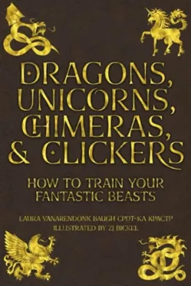 Dragons, Unicorns, Chimeras & Clickers by Laura VanArendonk Baugh